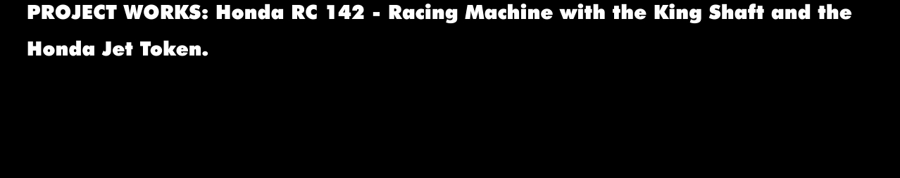 PROJECT WORKS: Honda RC 142 - Racing Machine with the King Shaft and the  Honda Jet Token.